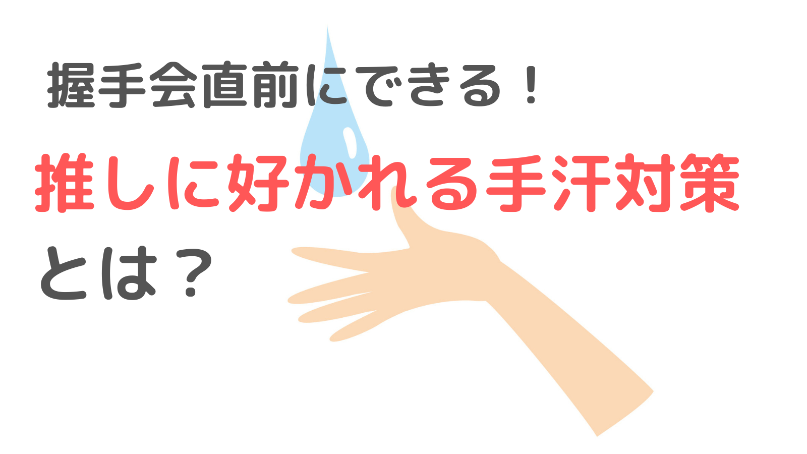 【推し活】握手会の直前にできる！推しに好かれる手汗対策とは